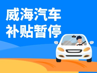 暫停受理！威海汽車報(bào)廢/置換更新補(bǔ)貼發(fā)布最新公告